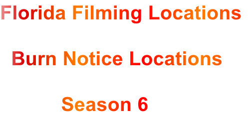 Florida Filming Locations

  Burn Notice Locations

           Season 6